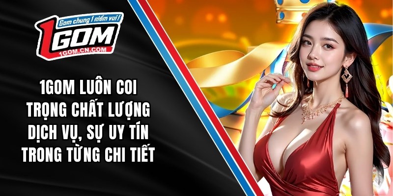 1GOM luôn coi trọng chất lượng dịch vụ, sự uy tín trong từng chi tiết
