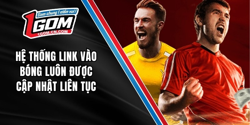 Hệ thống link vào bóng luôn được cập nhật liên tục