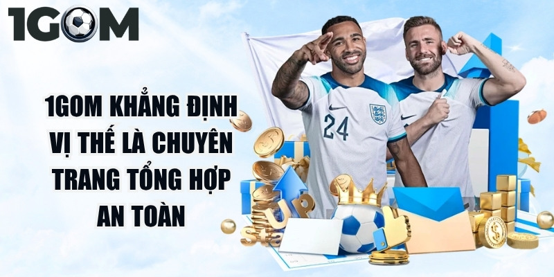 1Gom khẳng định vị thế là một chuyên trang tổng hợp an toàn
